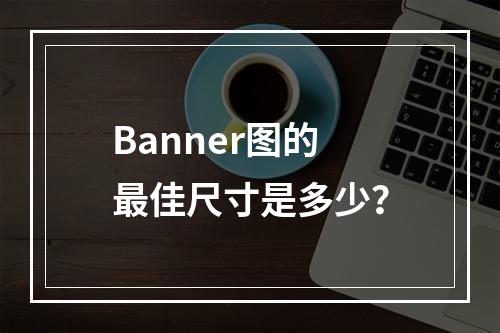 Banner图的最佳尺寸是多少?