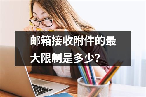 邮箱接收附件的最大限制是多少?