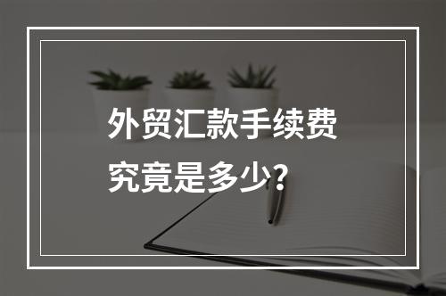 外贸汇款手续费究竟是多少?