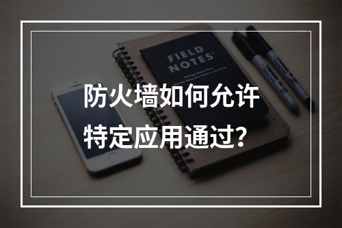 防火墙如何允许特定应用通过?