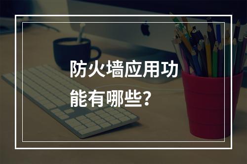 防火墙应用功能有哪些?