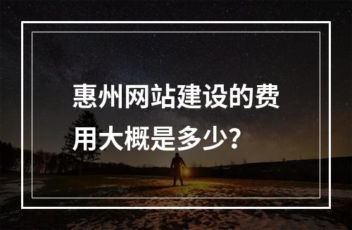 惠州网站建设的费用大概是多少?
