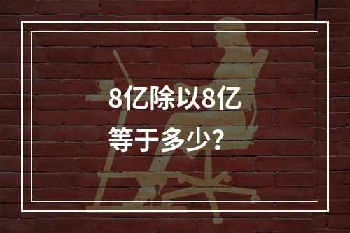 8亿除以8亿等于多少?
