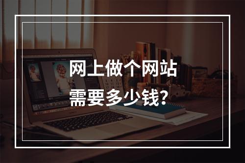 网上做个网站需要多少钱?
