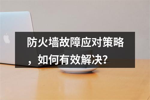 防火墙故障应对策略,如何有效解决?