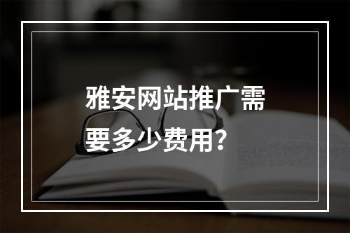 雅安网站推广需要多少费用?