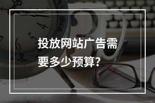 投放网站广告需要多少预算?