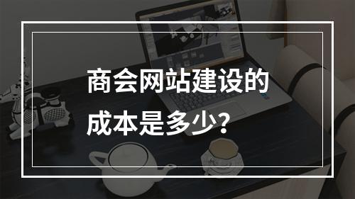 商会网站建设的成本是多少?