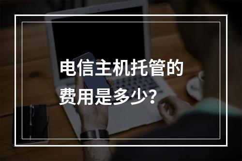 电信主机托管的费用是多少?
