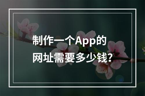 制作一个App的网址需要多少钱?