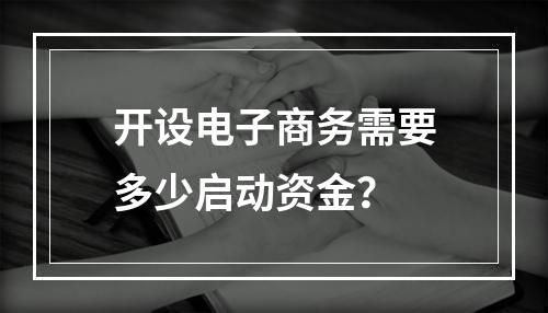 开设电子商务需要多少启动资金?