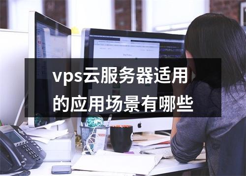 vps云服务器适用的应用场景有哪些