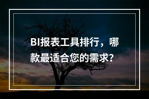 BI报表工具排行,哪款最适合您的需求?