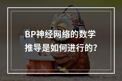 BP神经网络的数学推导是如何进行的?
