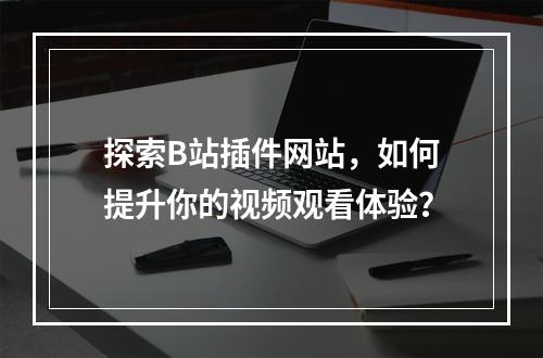 探索B站插件网站,如何提升你的视频观看体验?