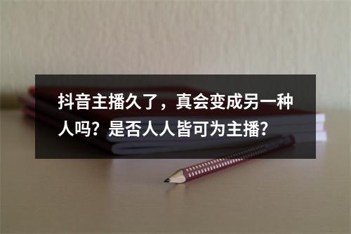 抖音主播久了,真会变成另一种人吗?是否人人皆可为主播?