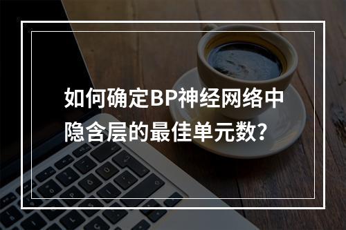 如何确定BP神经网络中隐含层的最佳单元数?