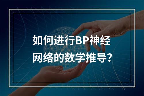 如何进行BP神经网络的数学推导?