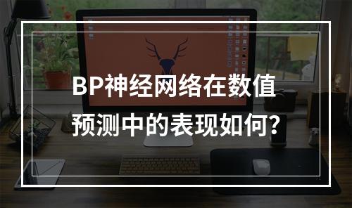 BP神经网络在数值预测中的表现如何?