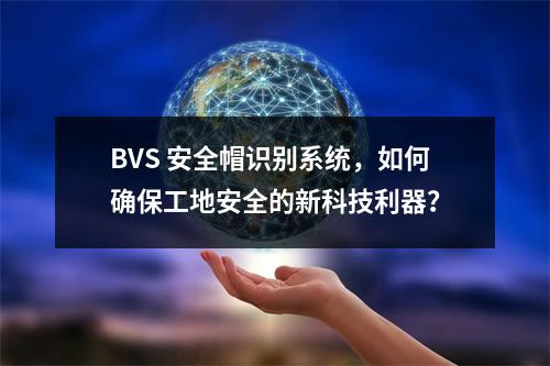 BVS 安全帽识别系统,如何确保工地安全的新科技利器?