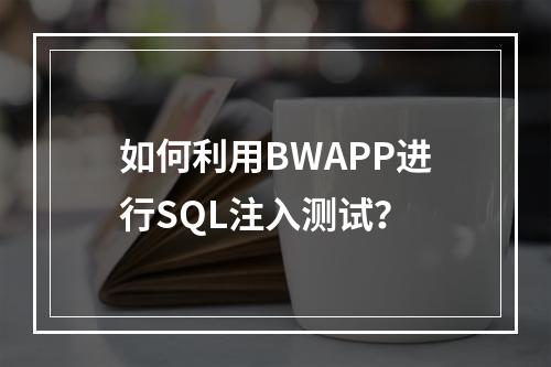 如何利用BWAPP进行SQL注入测试?
