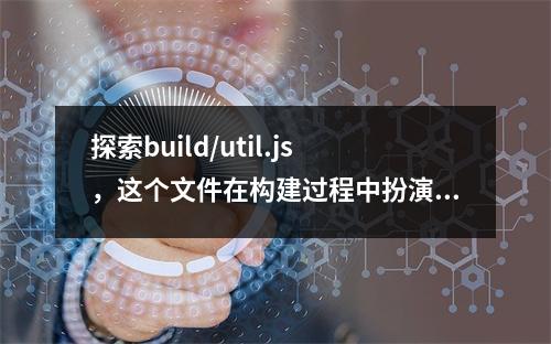 探索build/util.js,这个文件在构建过程中扮演了怎样的角色?