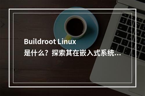Buildroot Linux是什么?探索其在嵌入式系统开发中的应用与优势