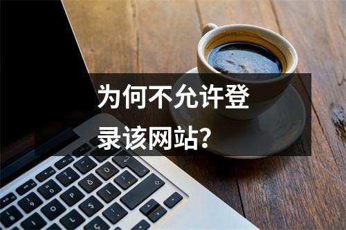 为何不允许登录该网站?