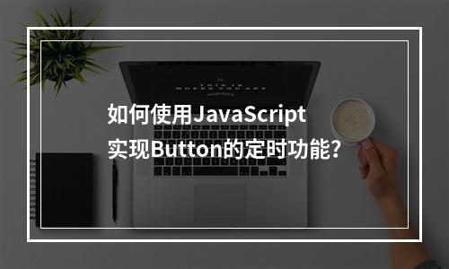如何使用JavaScript实现Button的定时功能?