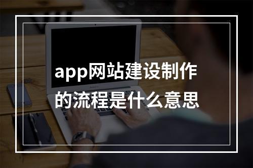 app网站建设制作的流程是什么意思