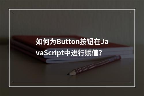 如何为Button按钮在JavaScript中进行赋值?