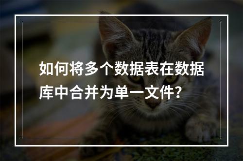 如何将多个数据表在数据库中合并为单一文件?