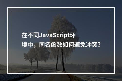 在不同JavaScript环境中,同名函数如何避免冲突?