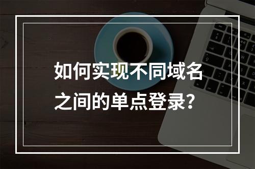 如何实现不同域名之间的单点登录?