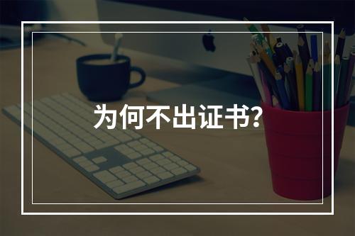 为何不出证书?