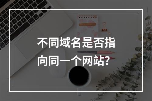 不同域名是否指向同一个网站?