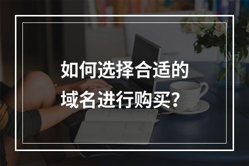 如何选择合适的域名进行购买?
