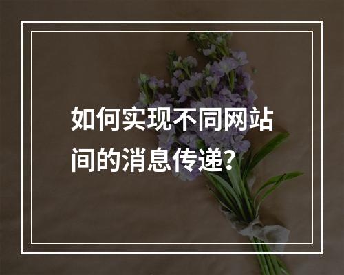 如何实现不同网站间的消息传递?