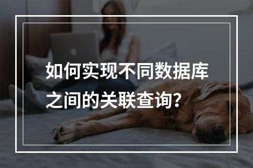 如何实现不同数据库之间的关联查询?