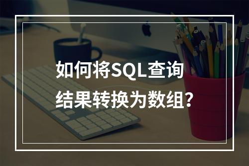 如何将SQL查询结果转换为数组?