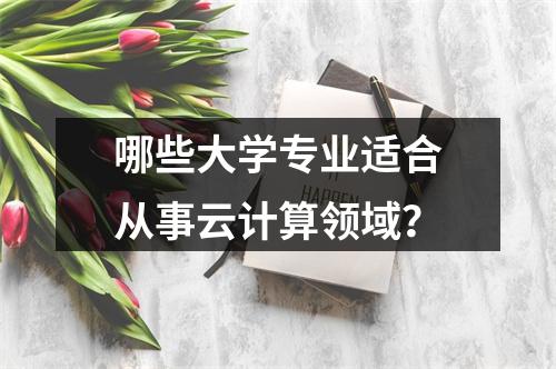 哪些大学专业适合从事云计算领域?