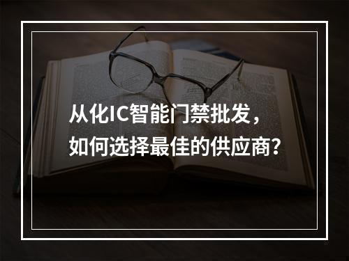 从化IC智能门禁批发,如何选择最佳的供应商?