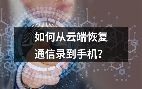 如何从云端恢复通信录到手机?