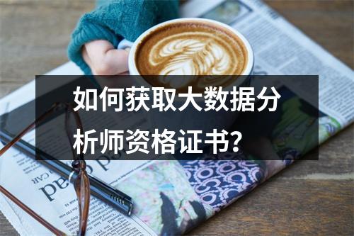 如何获取大数据分析师资格证书?