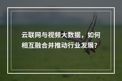 云联网与视频大数据,如何相互融合并推动行业发展?