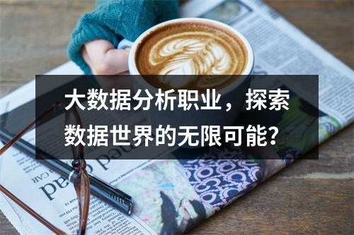 大数据分析职业,探索数据世界的无限可能?