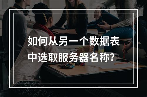 如何从另一个数据表中选取服务器名称?