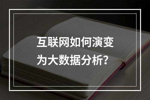 互联网如何演变为大数据分析?