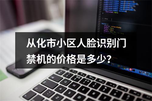 从化市小区人脸识别门禁机的价格是多少?