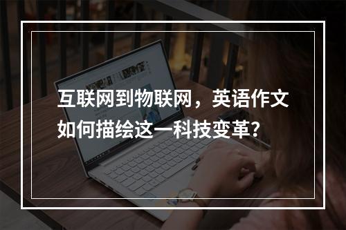互联网到物联网,英语作文如何描绘这一科技变革?
